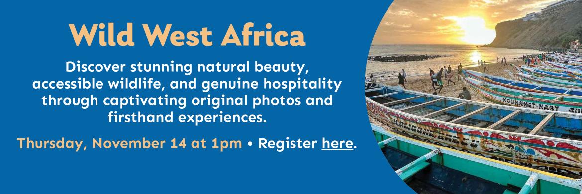 Wild West Africa. Discover stunning natural beauty,  accessible wildlife, and genuine hospitality through captivating original photos and  firsthand experiences. Thursday, November 14 at 1pm. Register here.